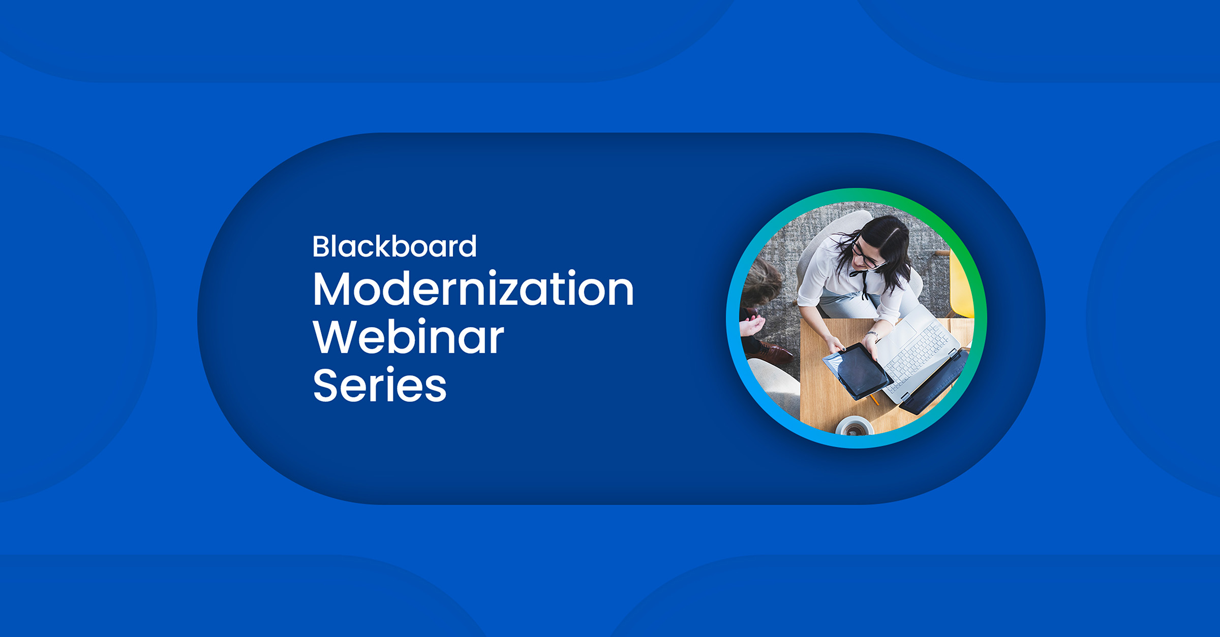 Stylized overhead shot of a woman at a laptop showing something on her tablet next to the text Blackboard Modernization Webinar Series