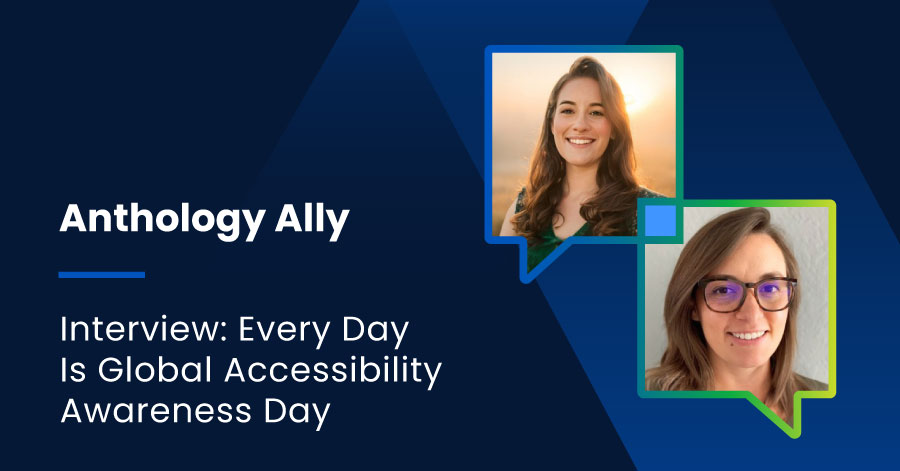 The text Anthology Ally Interview: Every Day is Global Accessibility Awareness Day next to photos of Dr. Amy Lomellini and Mindy Mekhail